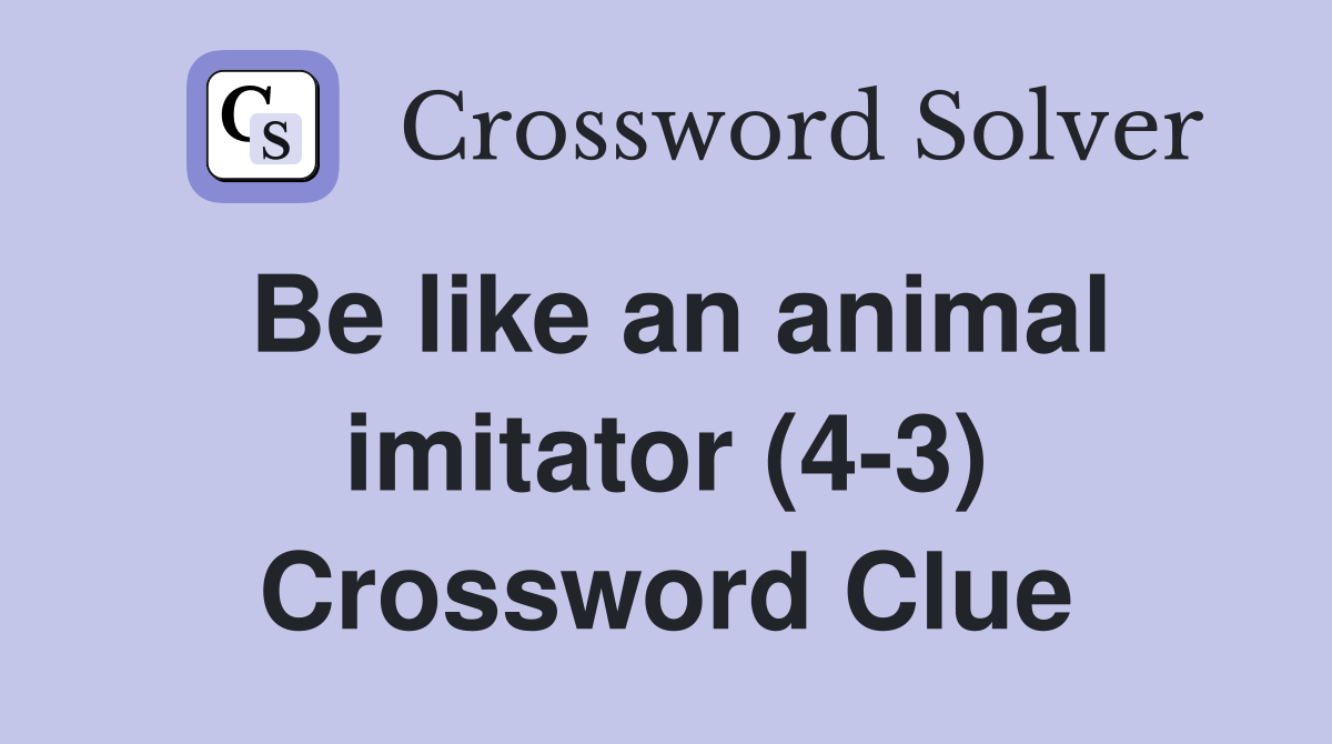 Be like an animal imitator (4-3) Crossword Clue