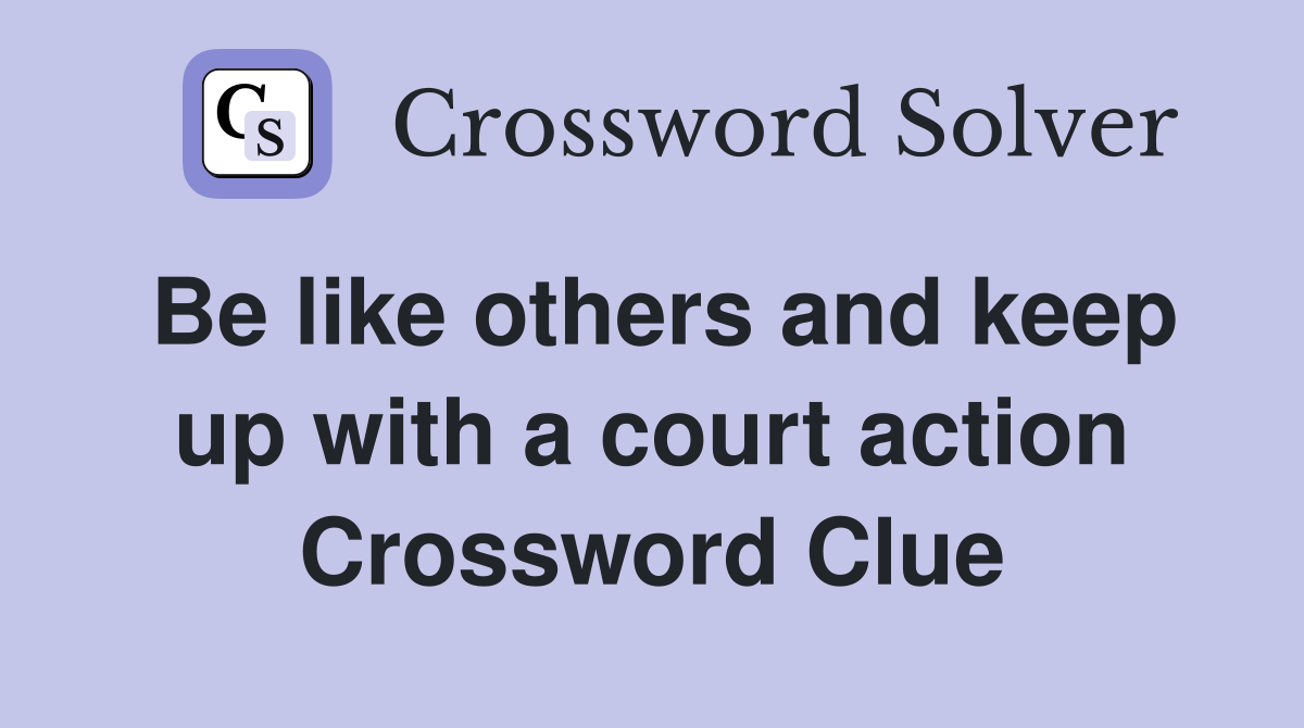 Be like others and keep up with a court action Crossword Clue