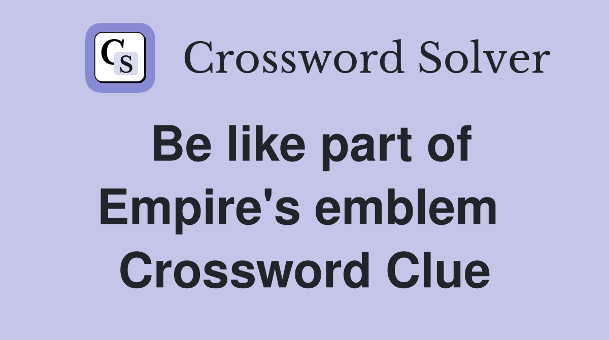 Be like part of Empire's emblem  Crossword Clue