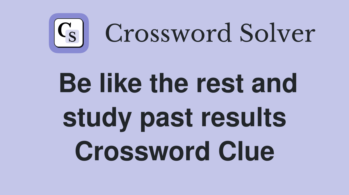 Be like the rest and study past results Crossword Clue