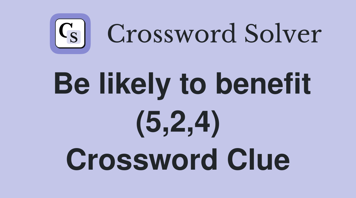 Be likely to benefit (5,2,4) Crossword Clue