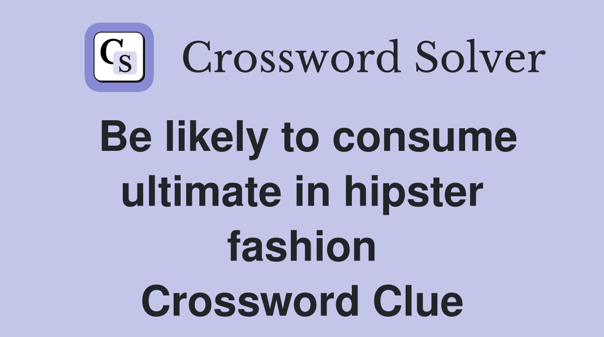 Be likely to consume ultimate in hipster fashion Crossword Clue