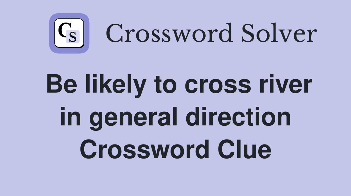 Be likely to cross river in general direction Crossword Clue