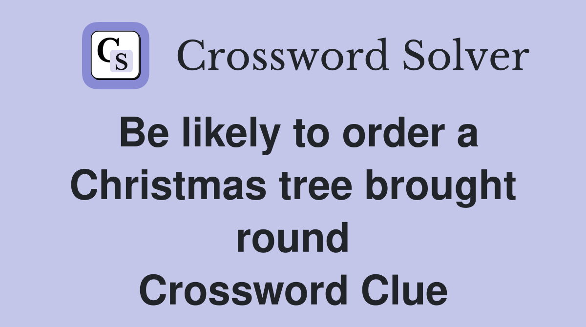 Be likely to order a Christmas tree brought round Crossword Clue