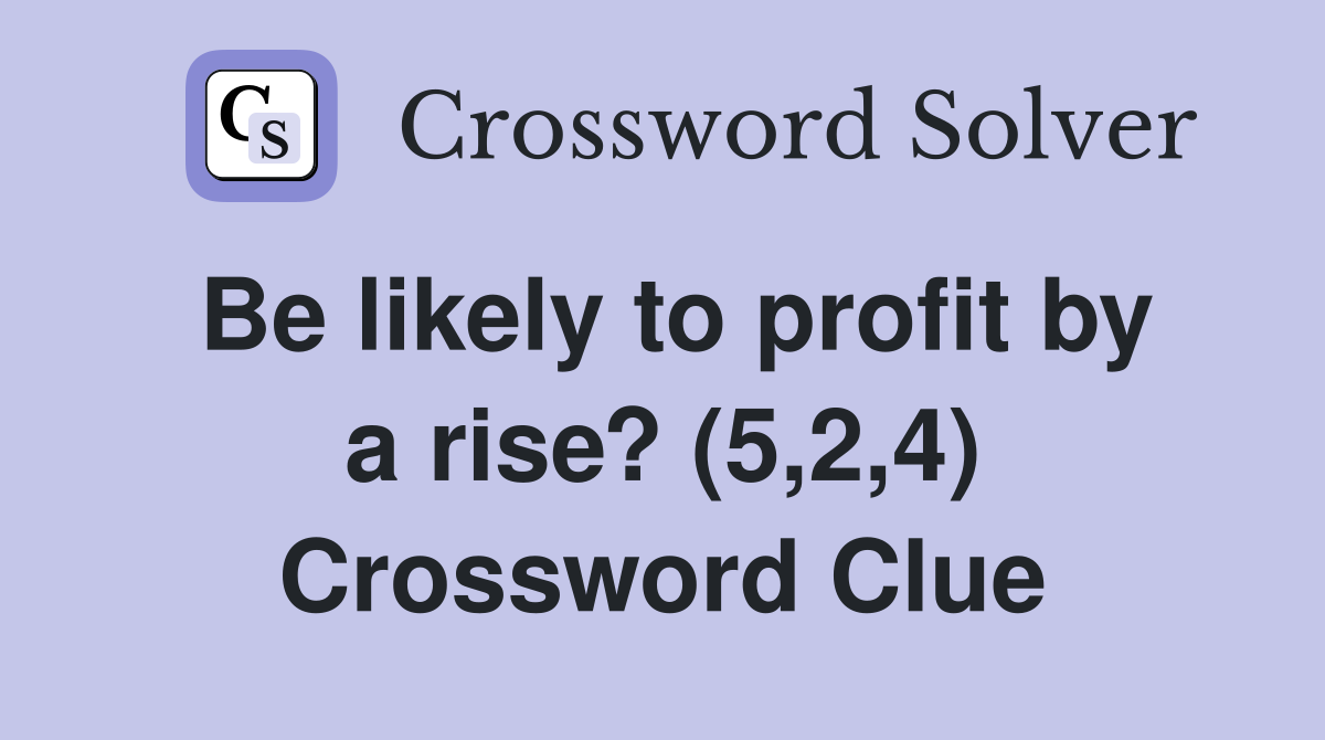 Be likely to profit by a rise? (5,2,4) Crossword Clue