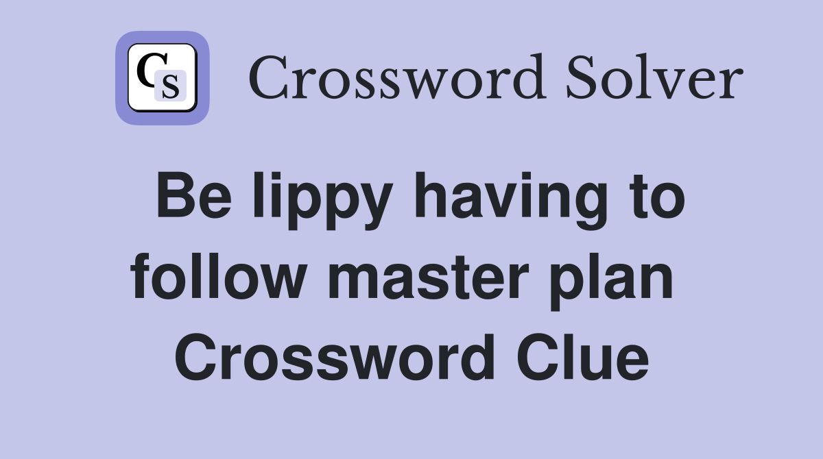 Be lippy having to follow master plan  Crossword Clue