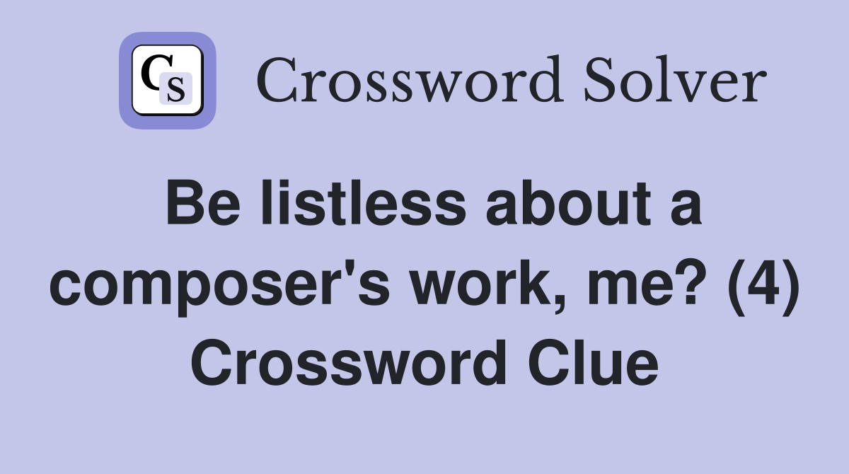 Be listless about a composer's work, me? (4) Crossword Clue