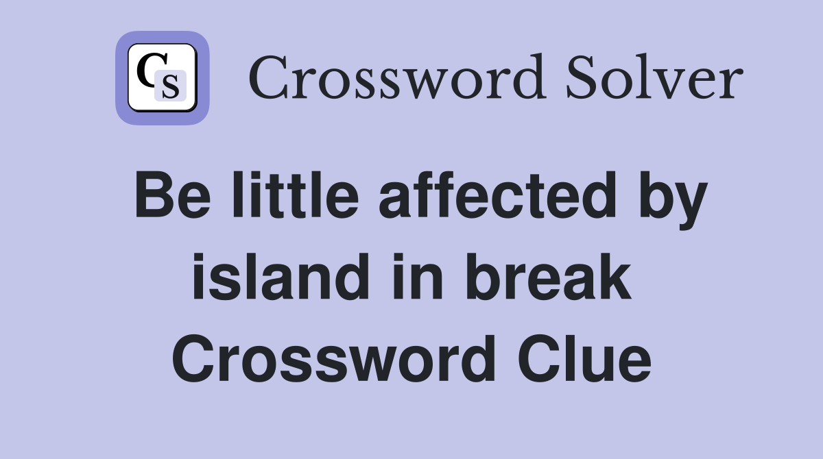 Be little affected by island in break Crossword Clue