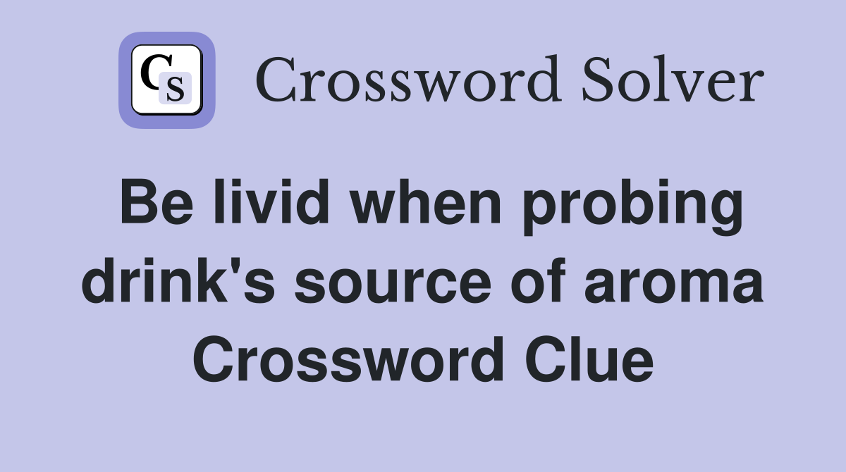 Be livid when probing drink's source of aroma Crossword Clue