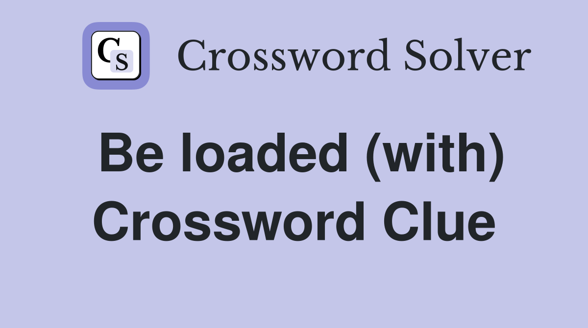 Be loaded (with) Crossword Clue