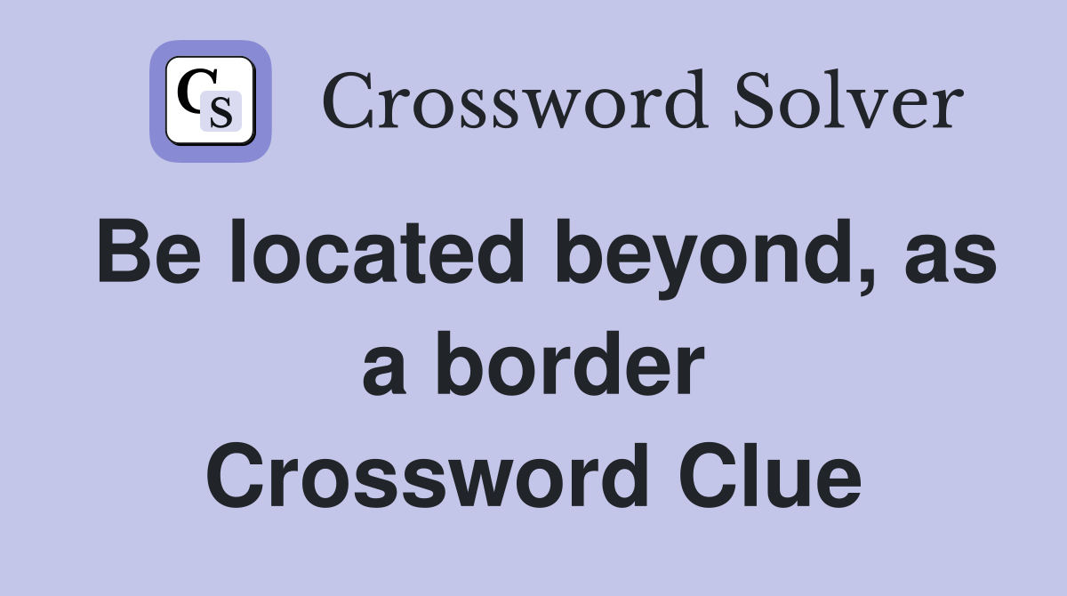 Be located beyond, as a border Crossword Clue
