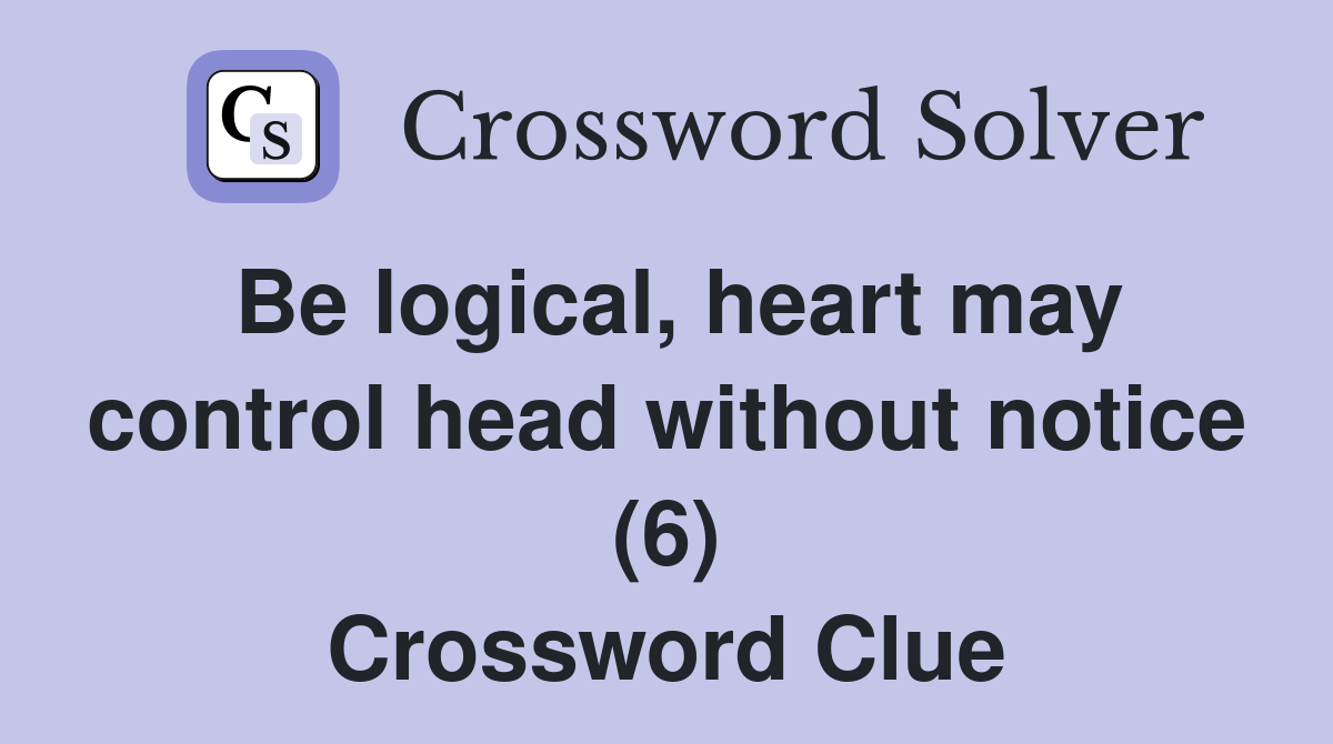 Be logical, heart may control head without notice (6) Crossword Clue