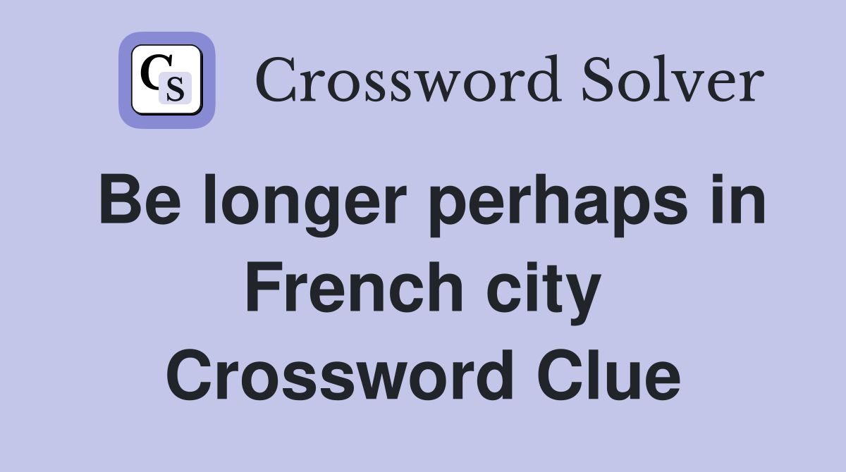 Be longer perhaps in French city Crossword Clue