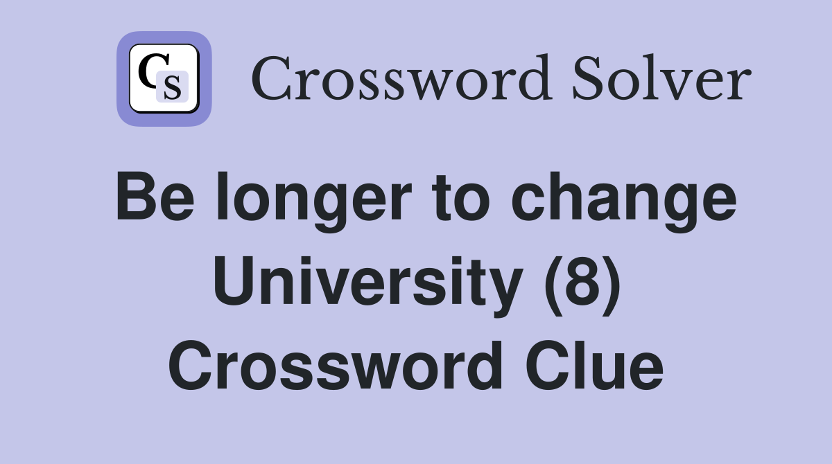 Be longer to change University (8) Crossword Clue