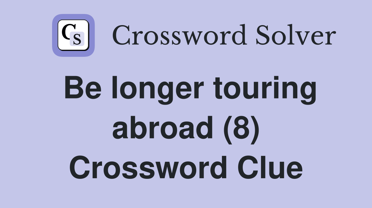 Be longer touring abroad (8) Crossword Clue
