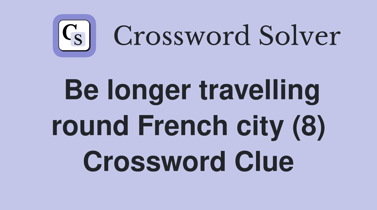 Be longer travelling round French city (8) Crossword Clue