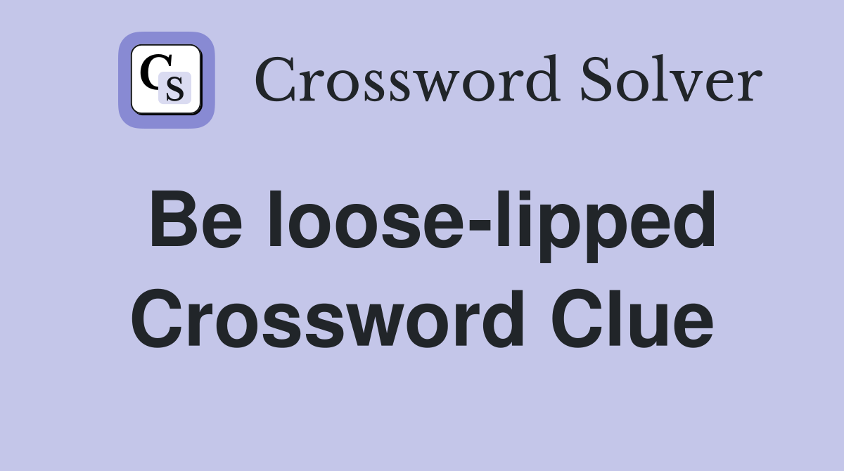 Be loose-lipped Crossword Clue