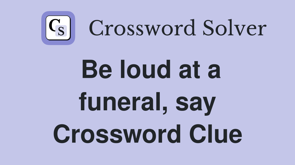 Be loud at a funeral, say Crossword Clue