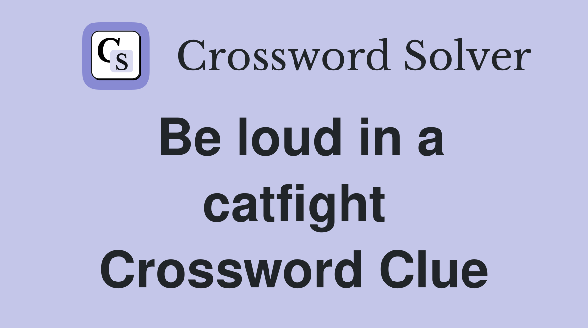 Be loud in a catfight Crossword Clue