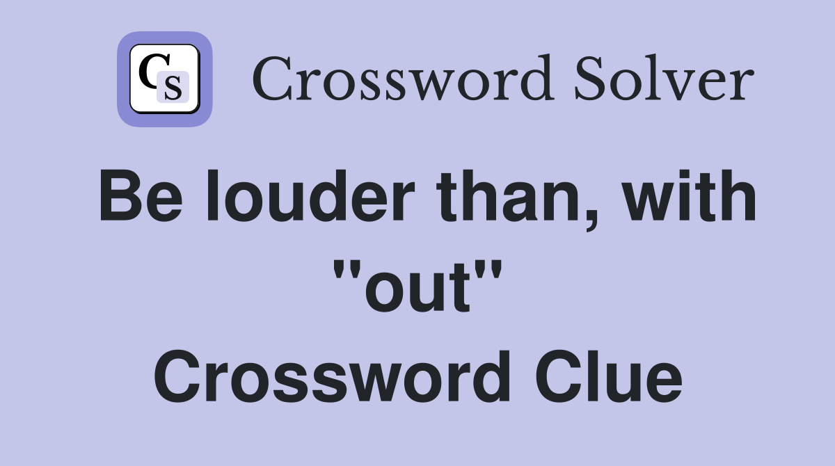 Be louder than, with "out" Crossword Clue