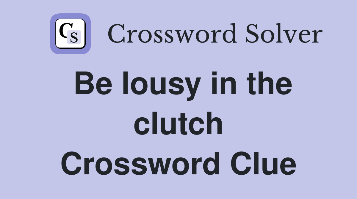 Be lousy in the clutch Crossword Clue