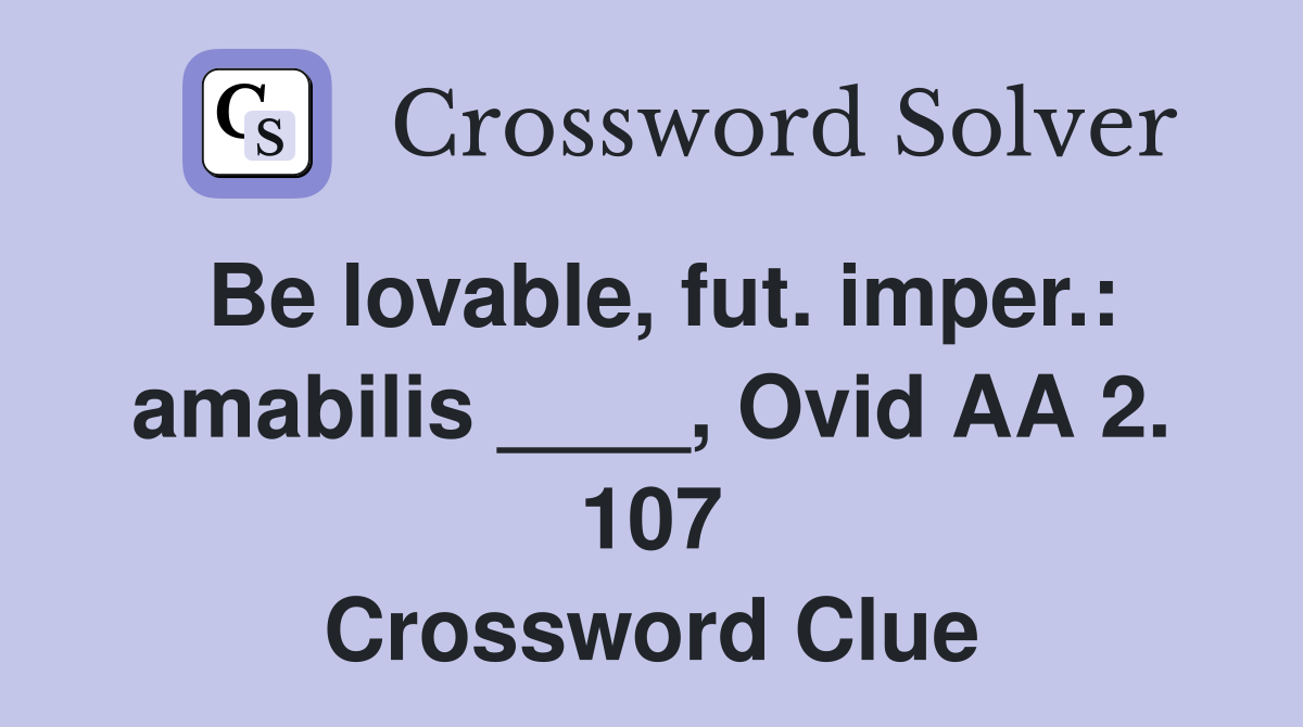 Be lovable, fut. imper.: amabilis ____, Ovid AA 2. 107 Crossword Clue