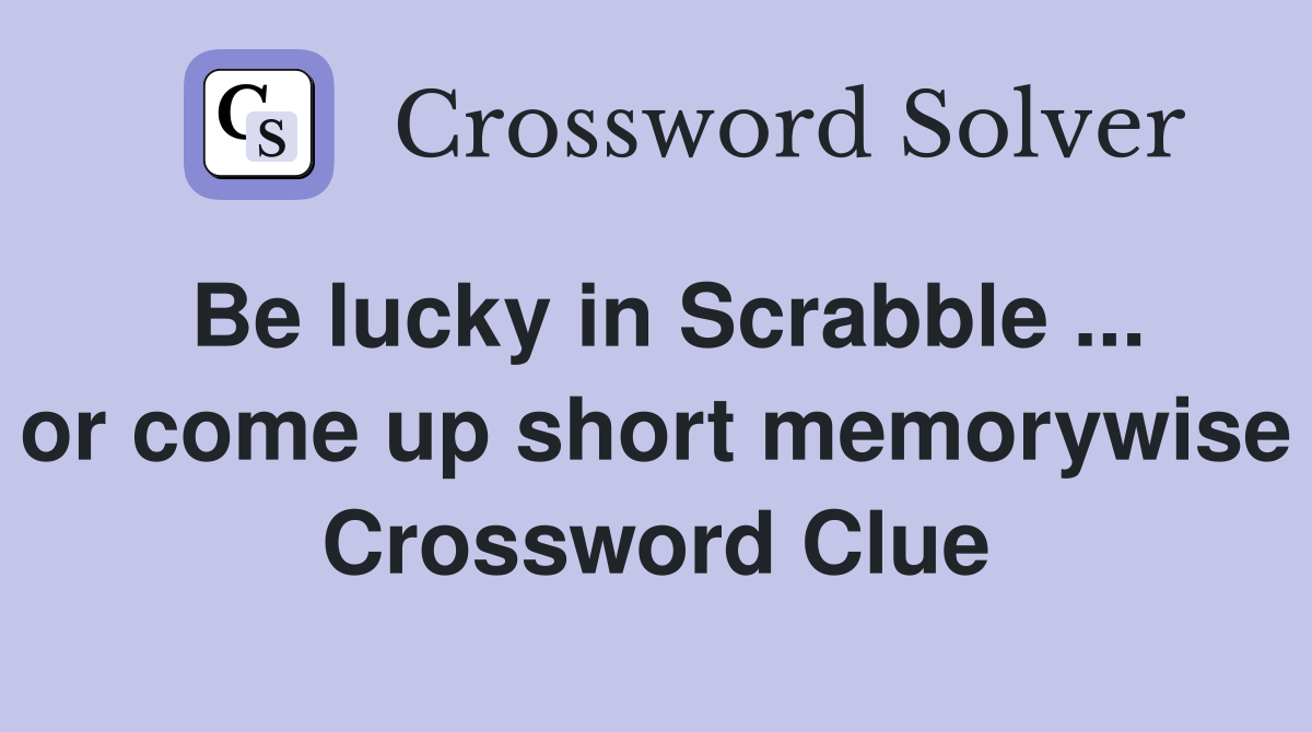 Be lucky in Scrabble ... or come up short memorywise Crossword Clue