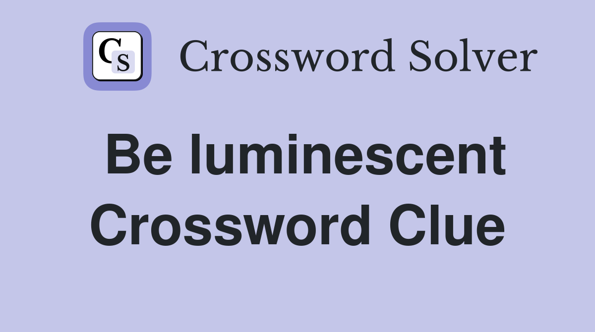 Be luminescent Crossword Clue