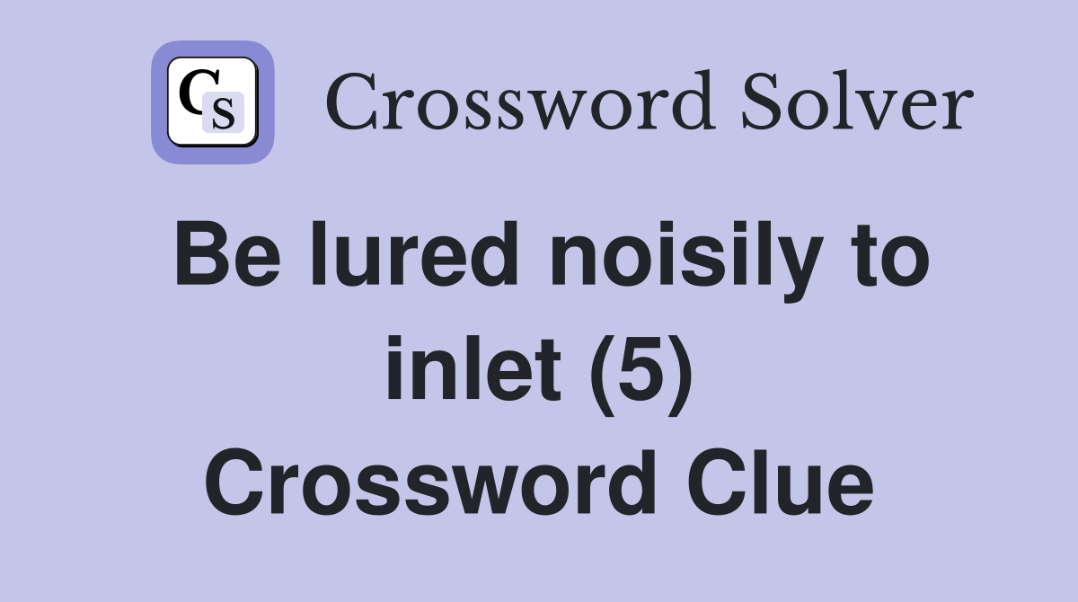 Be lured noisily to inlet (5) Crossword Clue