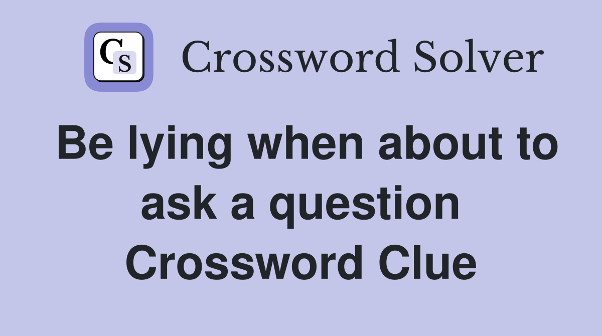 Be lying when about to ask a question Crossword Clue