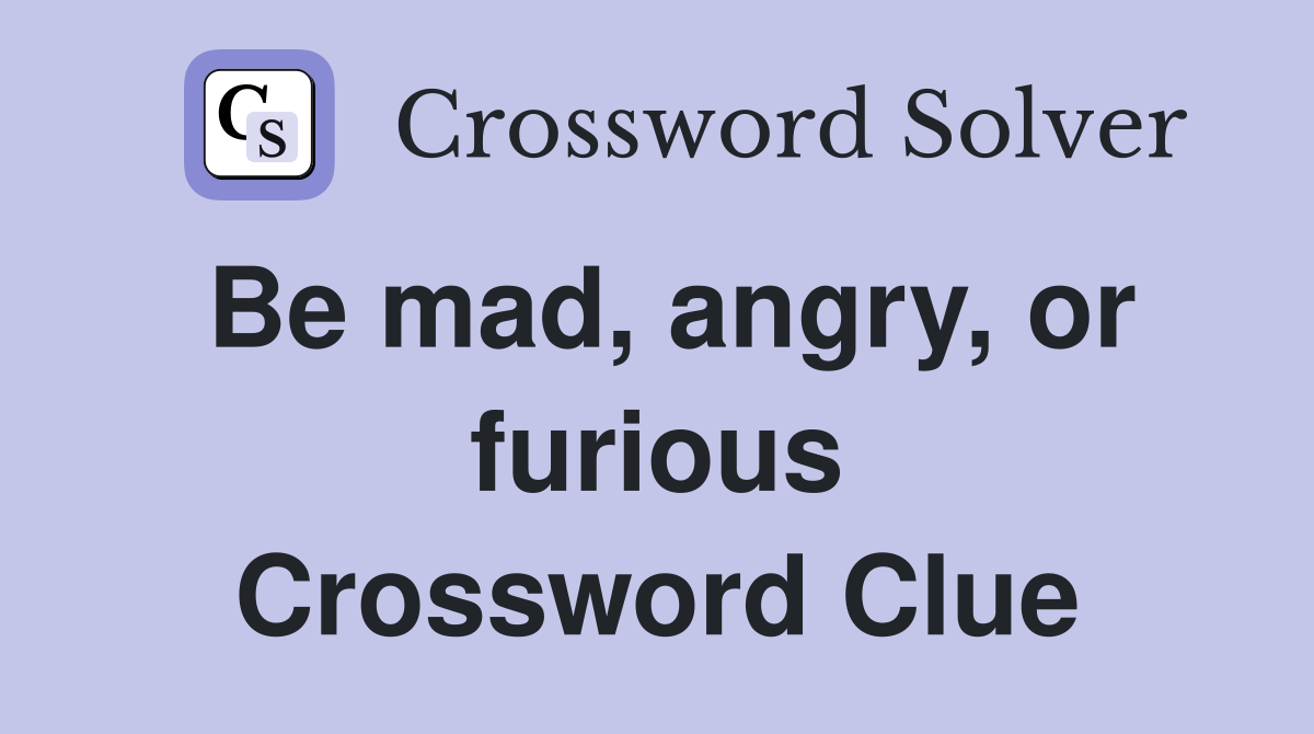 Be mad, angry, or furious Crossword Clue