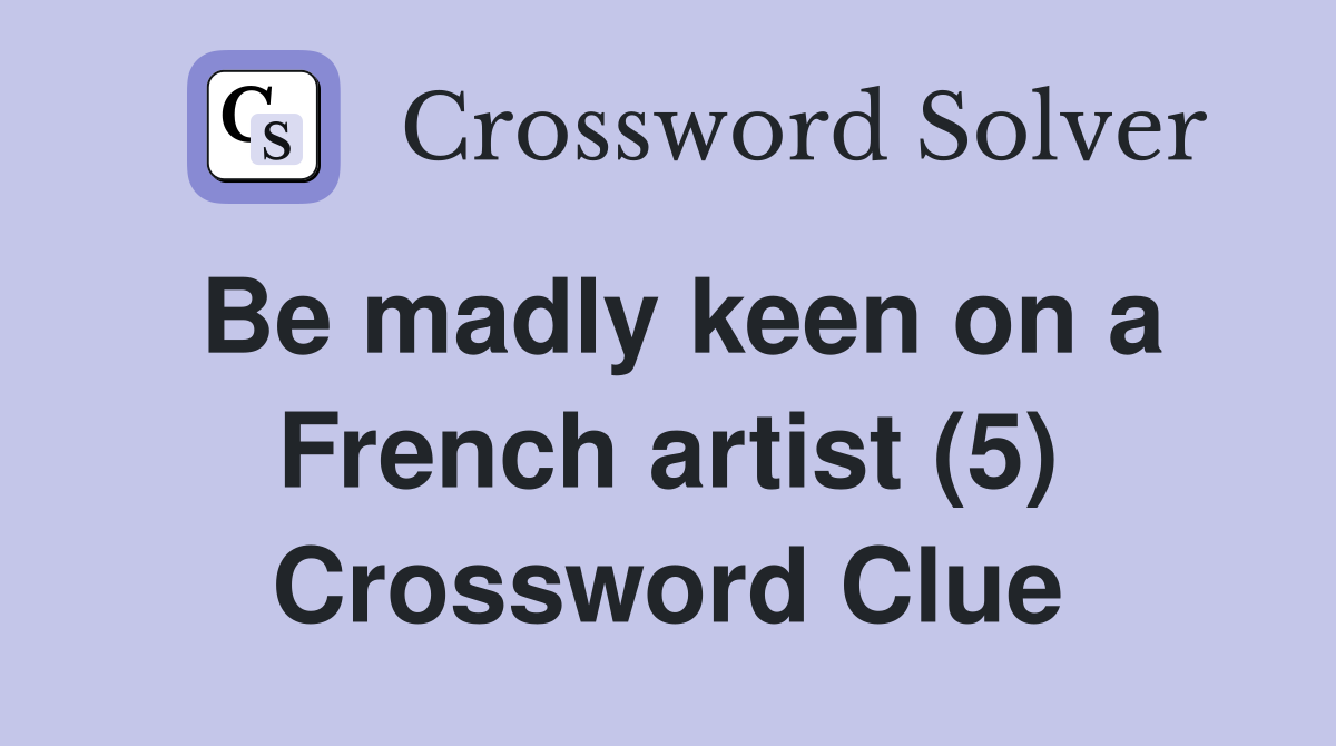 Be madly keen on a French artist (5) Crossword Clue