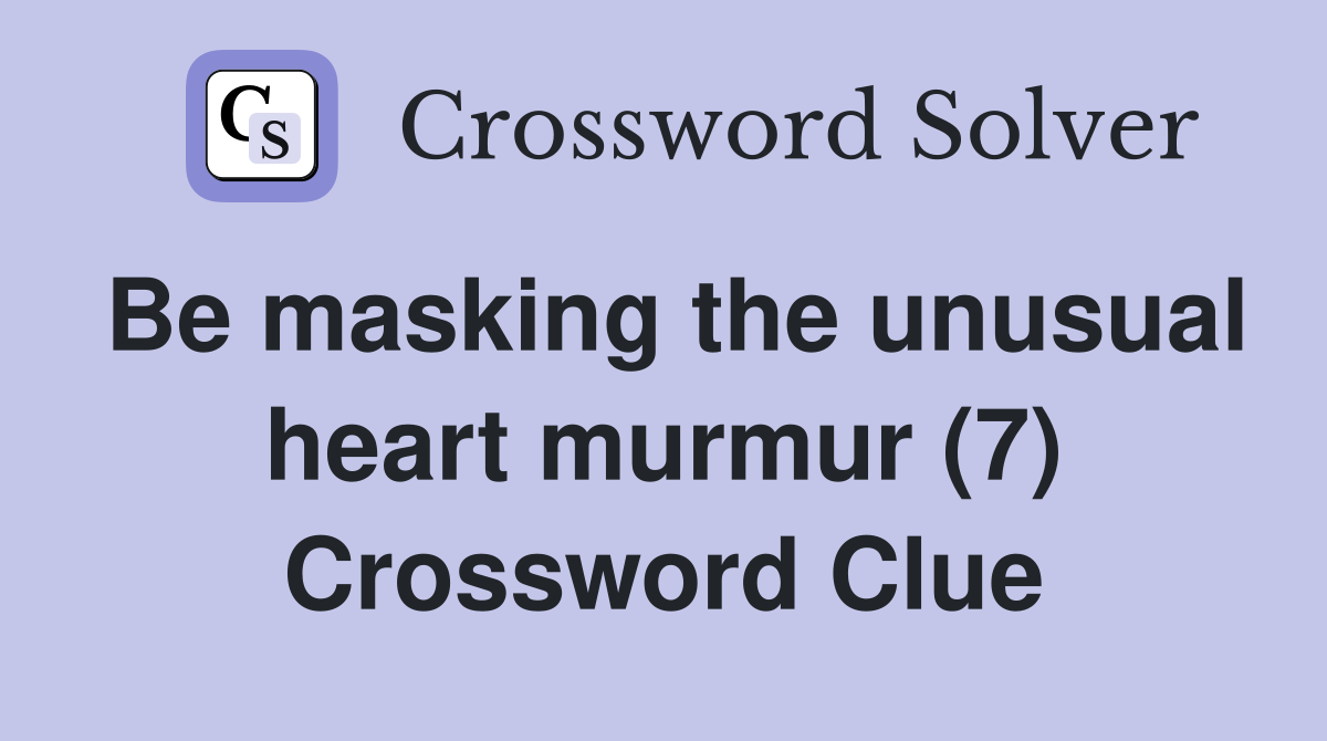 Be masking the unusual heart murmur (7) Crossword Clue