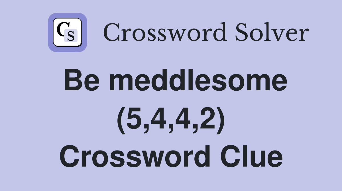 Be meddlesome (5,4,4,2) Crossword Clue
