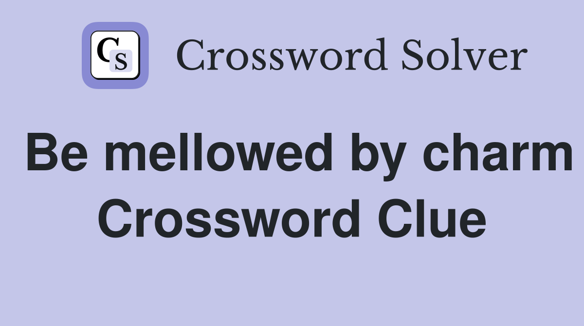 Be mellowed by charm Crossword Clue