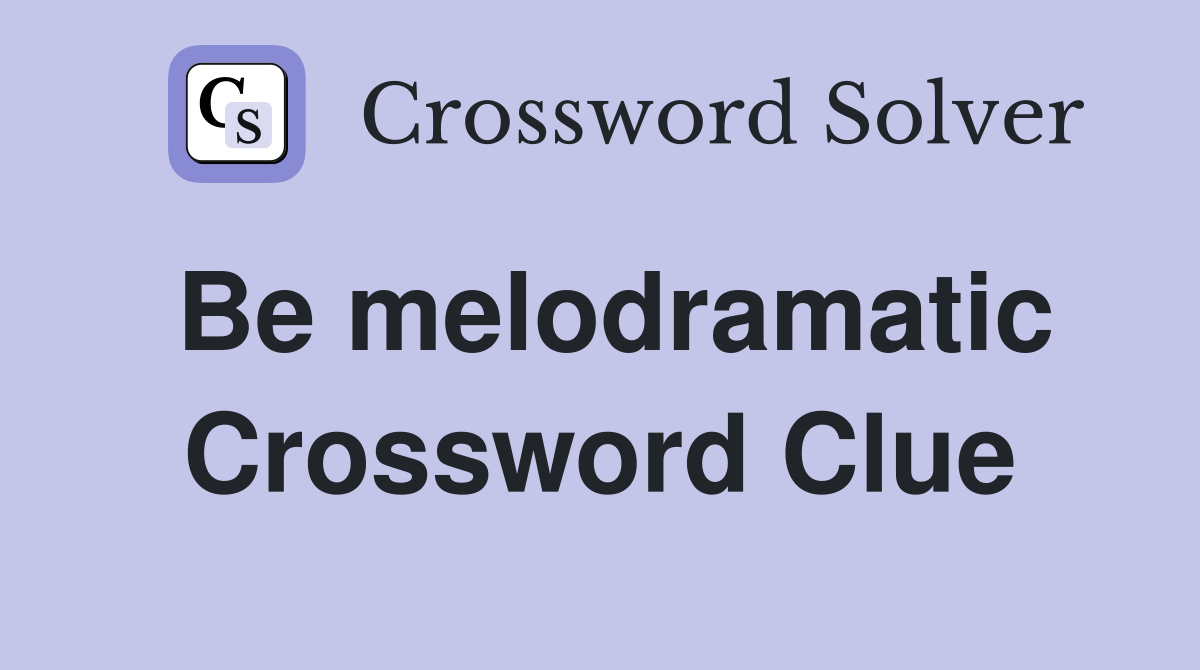 Be melodramatic Crossword Clue