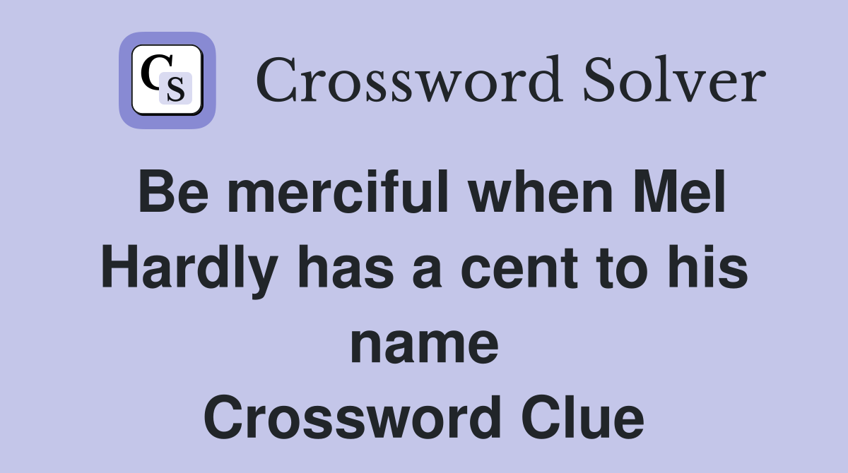 Be merciful when Mel Hardly has a cent to his name Crossword Clue