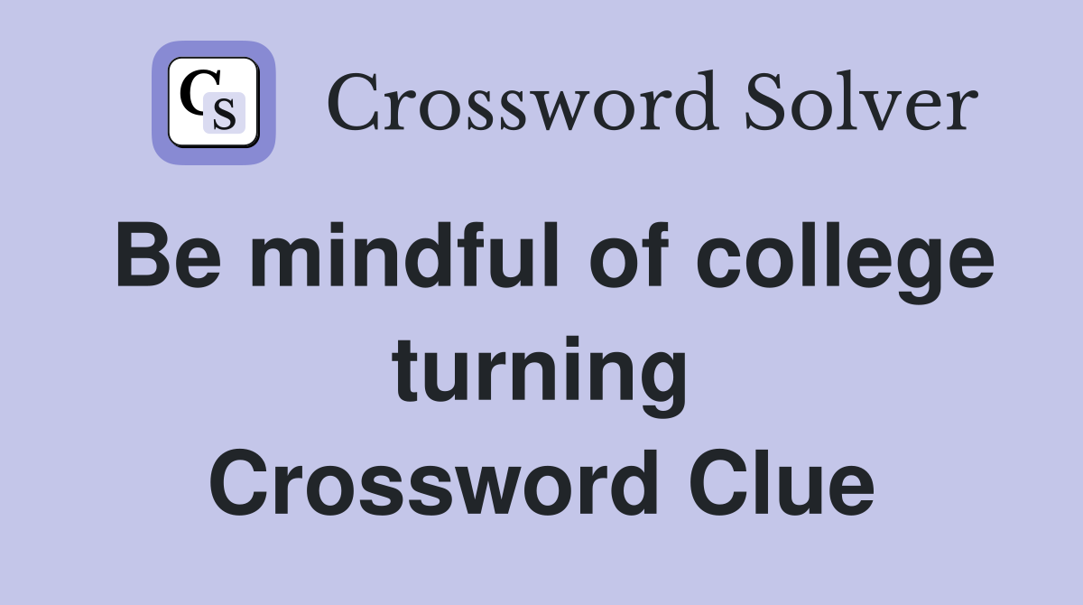 Be mindful of college turning
 Crossword Clue
