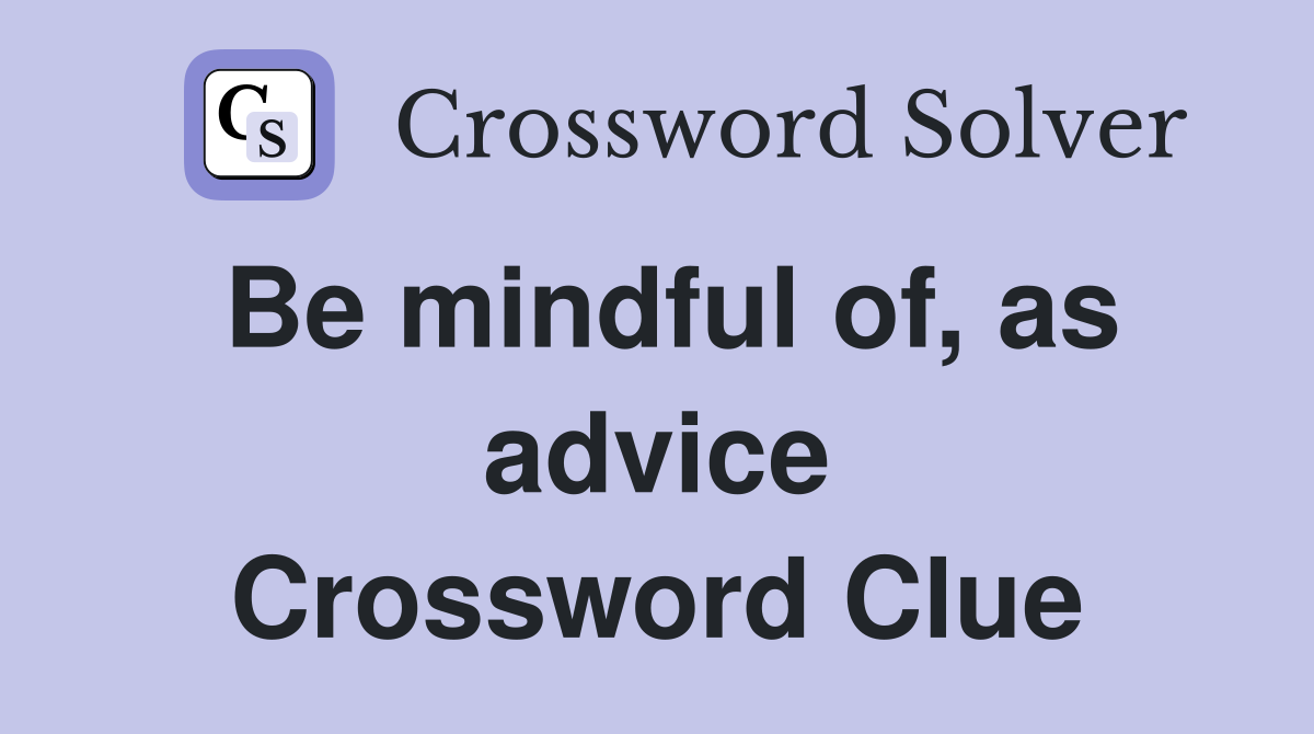 Be mindful of, as advice Crossword Clue