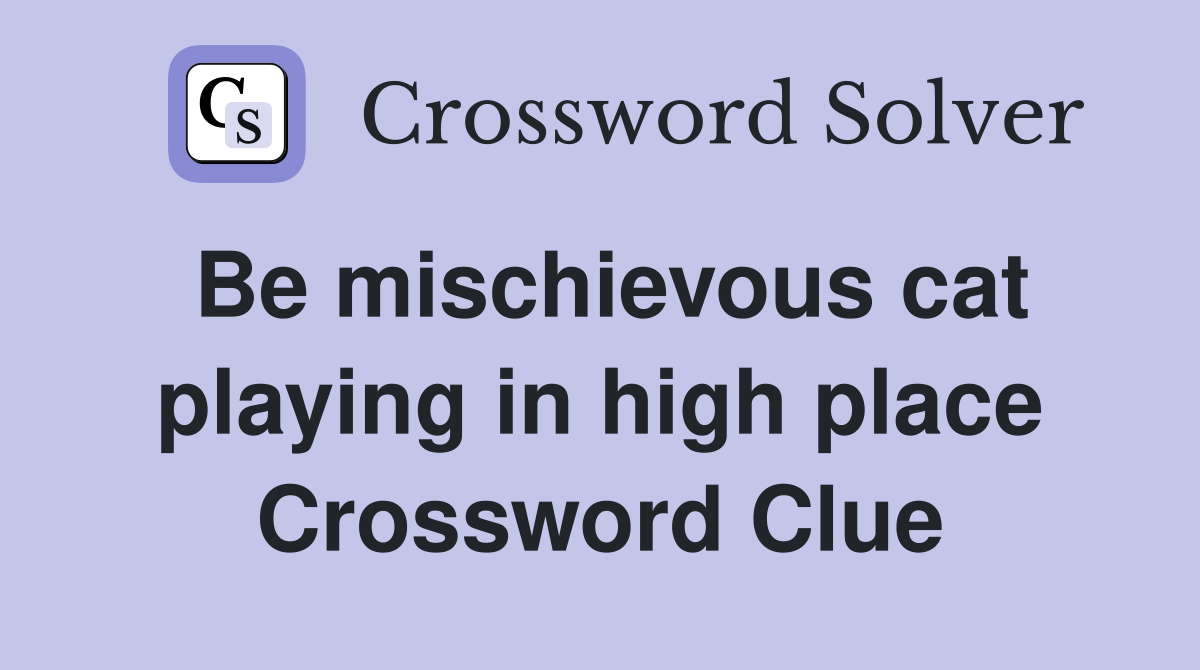 Be mischievous cat playing in high place Crossword Clue