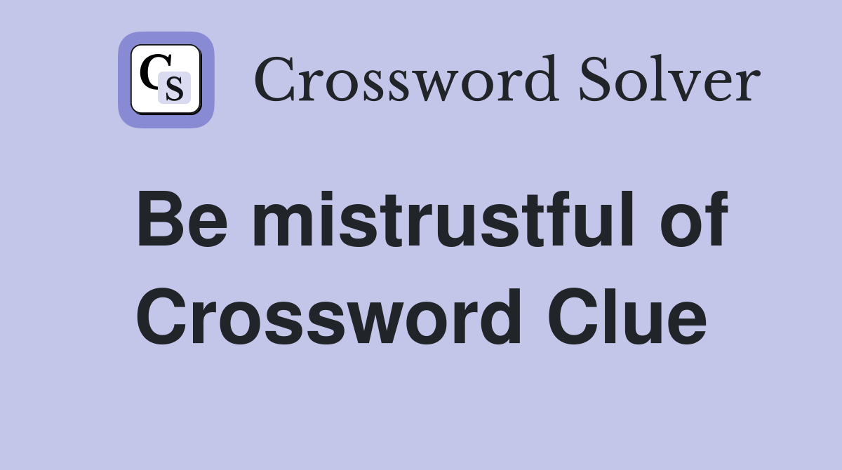 Be mistrustful of Crossword Clue