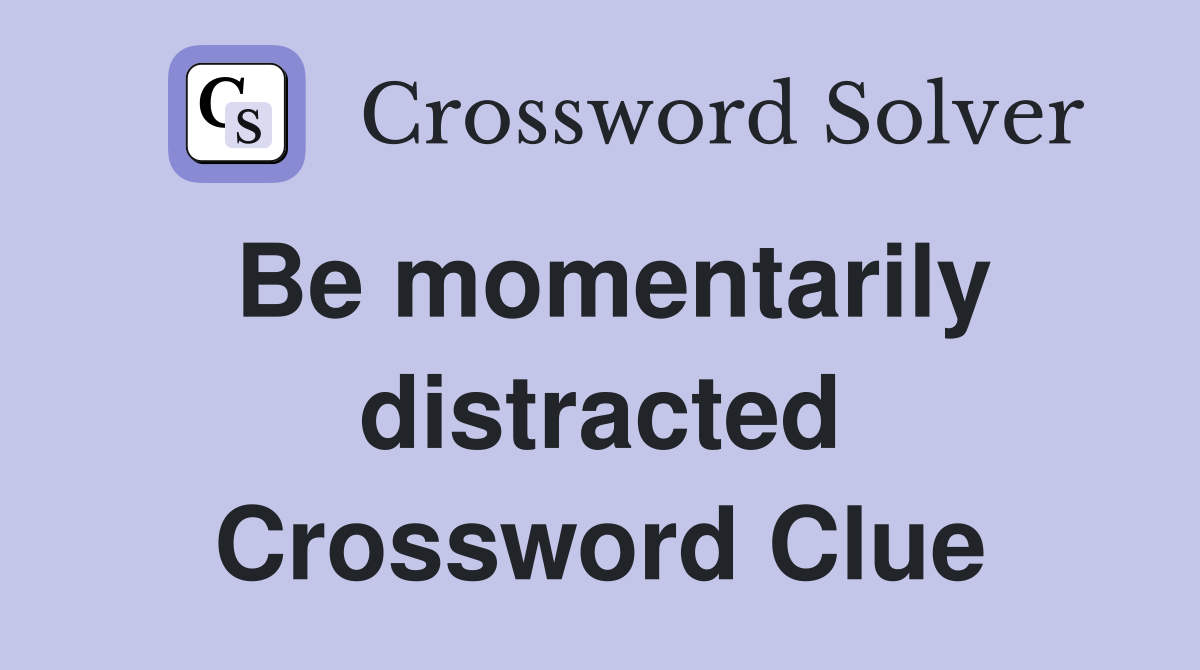 Be momentarily distracted Crossword Clue