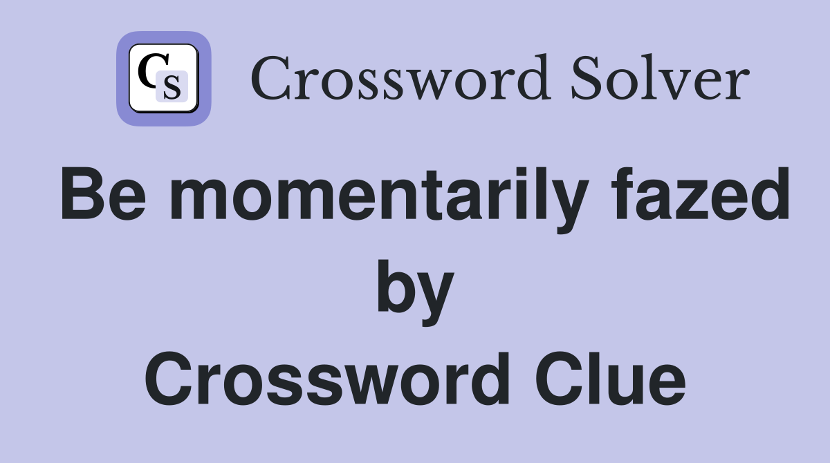 Be momentarily fazed by Crossword Clue
