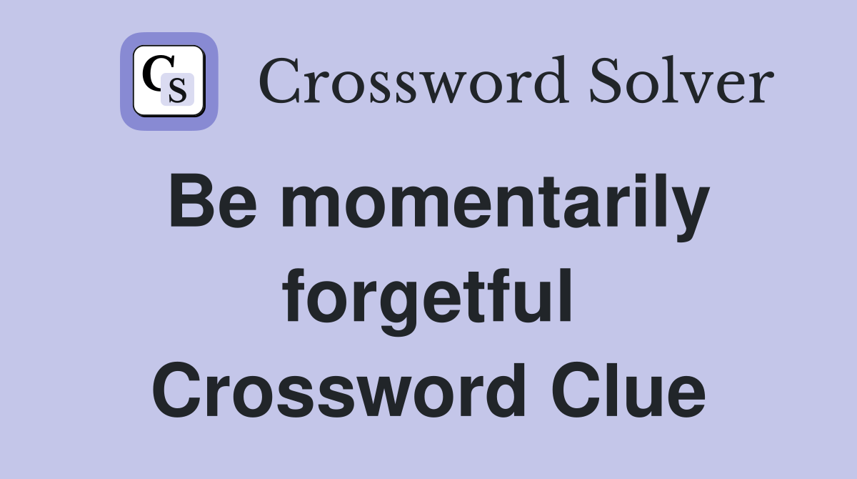 Be momentarily forgetful Crossword Clue