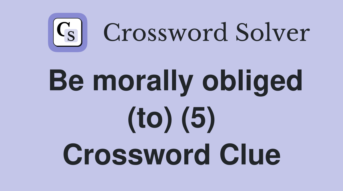 Be morally obliged (to) (5) Crossword Clue