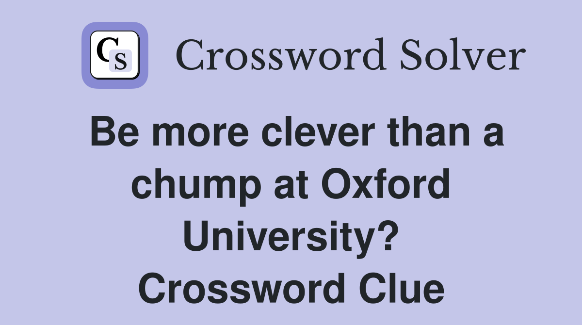 Be more clever than a chump at Oxford University? Crossword Clue