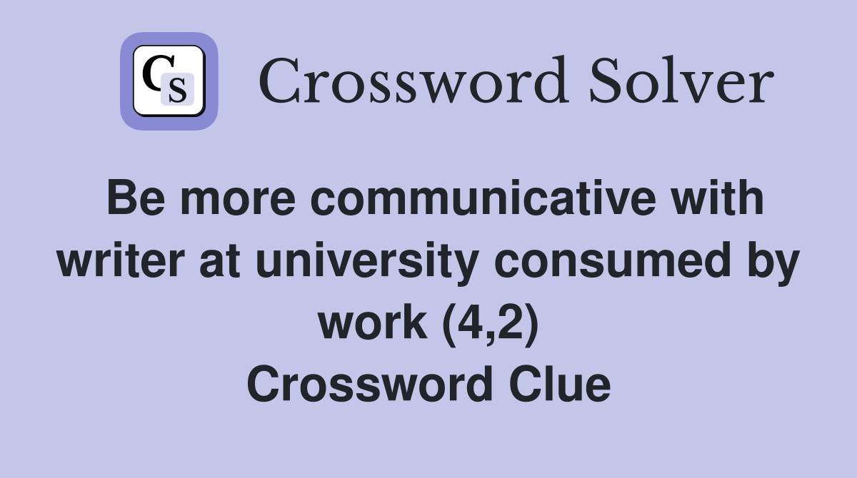 Be more communicative with writer at university consumed by work (4,2) Crossword Clue