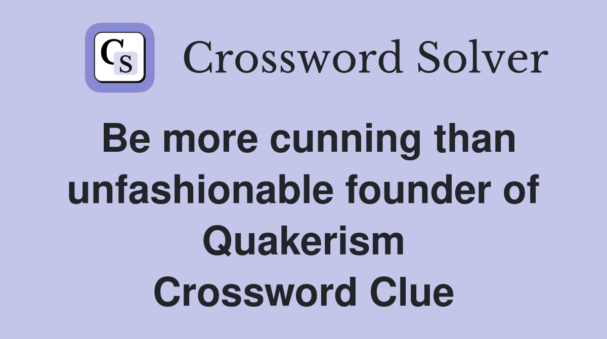 Be more cunning than unfashionable founder of Quakerism Crossword Clue