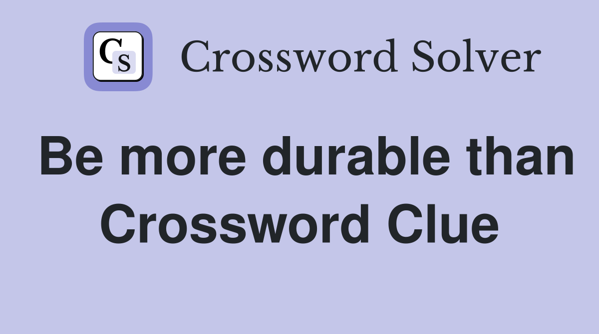 Be more durable than Crossword Clue