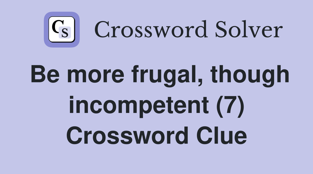 Be more frugal, though incompetent (7) Crossword Clue